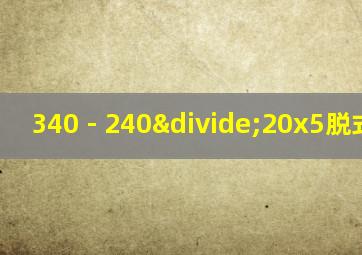 340 - 240÷20x5脱式计算